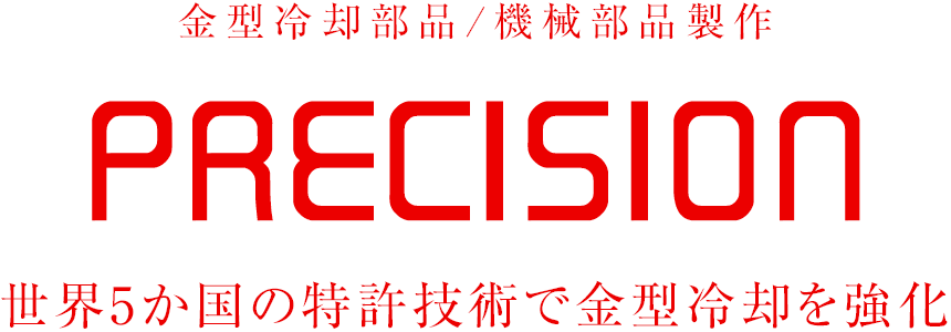 金型冷却部品／機械部品製作　PRECISION　最先端の技術で高品質×短納期を実現