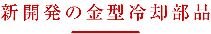 新開発の金型冷却部品